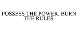 POSSESS THE POWER. BURN THE RULES. trademark