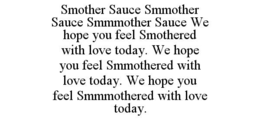 SMOTHER SAUCE SMMOTHER SAUCE SMMMOTHER SAUCE WE HOPE YOU FEEL SMOTHERED WITH LOVE TODAY. WE HOPE YOU FEEL SMMOTHERED WITH LOVE TODAY. WE HOPE YOU FEEL SMMMOTHERED WITH LOVE TODAY. trademark