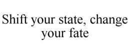 SHIFT YOUR STATE, CHANGE YOUR FATE trademark