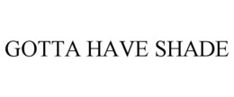 GOTTA HAVE SHADE trademark