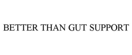 BETTER THAN GUT SUPPORT trademark