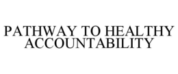 PATHWAY TO HEALTHY ACCOUNTABILITY trademark
