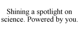 SHINING A SPOTLIGHT ON SCIENCE. POWERED BY YOU. trademark