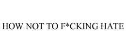 HOW NOT TO F*CKING HATE trademark