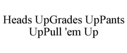 HEADS UPGRADES UPPANTS UPPULL 'EM UP trademark