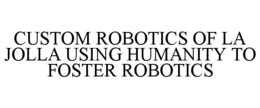 CUSTOM ROBOTICS OF LA JOLLA USING HUMANITY TO FOSTER ROBOTICS trademark