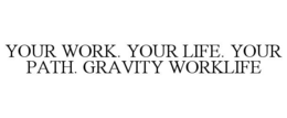 YOUR WORK. YOUR LIFE. YOUR PATH. GRAVITY WORKLIFE trademark
