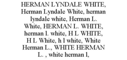 HERMAN LYNDALE WHITE, HERMAN LYNDALE WHITE, HERMAN LYNDALE WHITE, HERMAN L. WHITE, HERMAN L. WHITE, HERMAN L. WHITE, H L WHITE, H L WHITE, H L WHITE, WHITE HERMAN L., WHITE HERMAN L. , WHITE HERMAN L, trademark