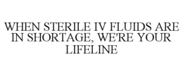 WHEN STERILE IV FLUIDS ARE IN SHORTAGE, WE'RE YOUR LIFELINE trademark