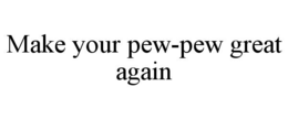 MAKE YOUR PEW-PEW GREAT AGAIN trademark