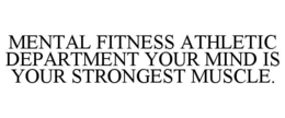MENTAL FITNESS ATHLETIC DEPARTMENT YOUR MIND IS YOUR STRONGEST MUSCLE. trademark