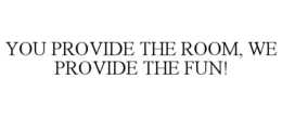 YOU PROVIDE THE ROOM, WE PROVIDE THE FUN! trademark