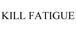 KILL FATIGUE trademark