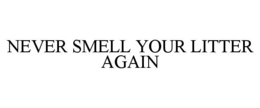 NEVER SMELL YOUR LITTER AGAIN trademark