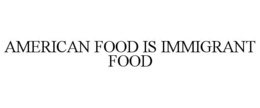 AMERICAN FOOD IS IMMIGRANT FOOD trademark
