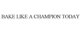 BAKE LIKE A CHAMPION TODAY trademark