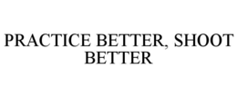 PRACTICE BETTER, SHOOT BETTER trademark