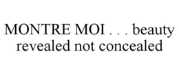 MONTRE MOI . . . BEAUTY REVEALED NOT CONCEALED trademark