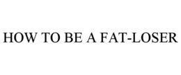 HOW TO BE A FAT-LOSER trademark