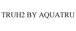 TRUH2 BY AQUATRU trademark