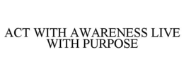 ACT WITH AWARENESS LIVE WITH PURPOSE trademark