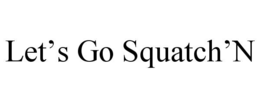 LET’S GO SQUATCH’N trademark