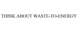THINK ABOUT WASTE-TO-ENERGY trademark
