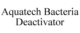 AQUATECH BACTERIA DEACTIVATOR trademark