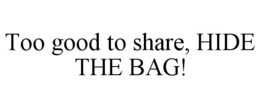TOO GOOD TO SHARE, HIDE THE BAG! trademark