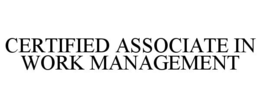 CERTIFIED ASSOCIATE IN WORK MANAGEMENT trademark