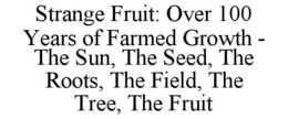 STRANGE FRUIT: OVER 100 YEARS OF FARMED GROWTH - THE SUN, THE SEED, THE ROOTS, THE FIELD, THE TREE, THE FRUIT trademark