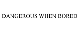 DANGEROUS WHEN BORED trademark