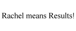 RACHEL MEANS RESULTS! trademark