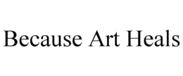 BECAUSE ART HEALS trademark