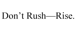 DON’T RUSH—RISE. trademark