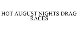HOT AUGUST NIGHTS DRAG RACES trademark