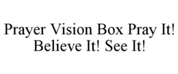 PRAYER VISION BOX PRAY IT! BELIEVE IT! SEE IT! trademark