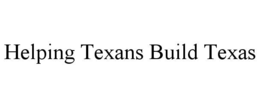 HELPING TEXANS BUILD TEXAS trademark