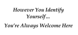 HOWEVER YOU IDENTIFY YOURSELF... YOU'RE ALWAYS WELCOME HERE trademark