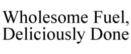 WHOLESOME FUEL, DELICIOUSLY DONE trademark