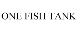 ONE FISH TANK trademark