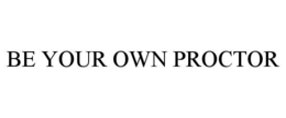BE YOUR OWN PROCTOR trademark