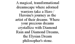 A MAGICAL, TRANSFORMATIONAL DREAMSCAPE WHERE ADORNED WARRIORS TAKE A HERO / HEROINE'S JOURNEY AS THE ARTIST OF THEIR DREAMS. WHERE YOUR PRECIOUS DREAMS CRYSTALLIZE WITH DIAMOND RAIN AND DIAMOND DREAMS, THE ELYSIAN DREAM PHILOSOPHER'S STONE. trademark