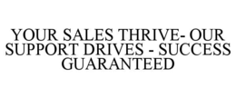 YOUR SALES THRIVE- OUR SUPPORT DRIVES - SUCCESS GUARANTEED trademark