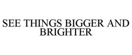 SEE THINGS BIGGER AND BRIGHTER trademark