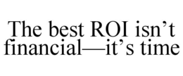 THE BEST ROI ISN’T FINANCIAL—IT’S TIME trademark