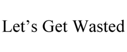 LET’S GET WASTED trademark