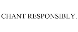 CHANT RESPONSIBLY. trademark