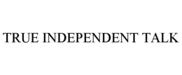 TRUE INDEPENDENT TALK trademark
