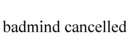 BADMIND CANCELLED trademark